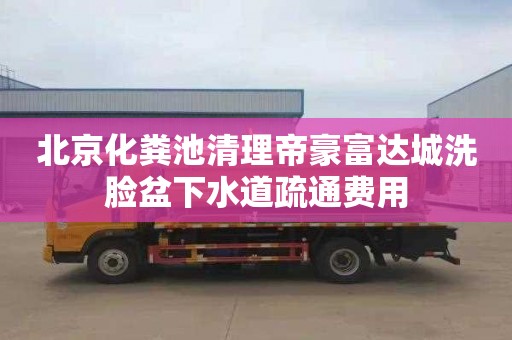北京化粪池清理帝豪富达城洗脸盆下水道疏通费用