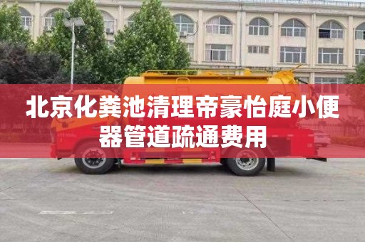 北京化粪池清理帝豪怡庭小便器管道疏通费用