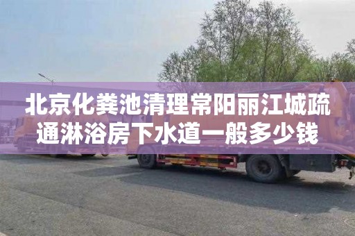 北京化粪池清理常阳丽江城疏通淋浴房下水道一般多少钱