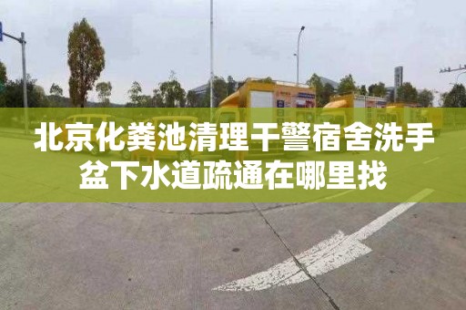 北京化粪池清理干警宿舍洗手盆下水道疏通在哪里找