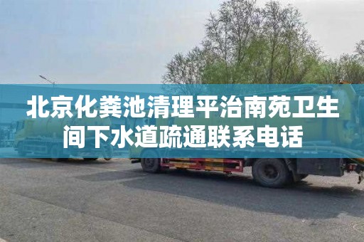 北京化粪池清理平治南苑卫生间下水道疏通联系电话