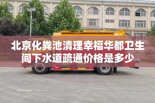 北京化粪池清理幸福华都卫生间下水道疏通价格是多少