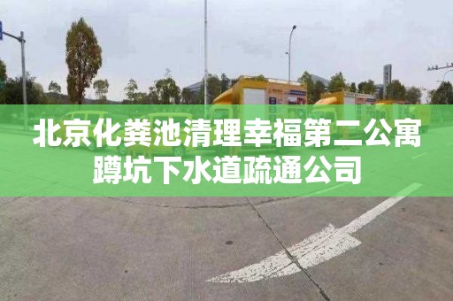 北京化粪池清理幸福第二公寓蹲坑下水道疏通公司