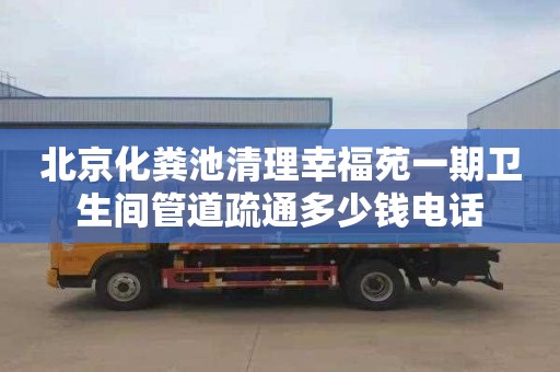 北京化粪池清理幸福苑一期卫生间管道疏通多少钱电话