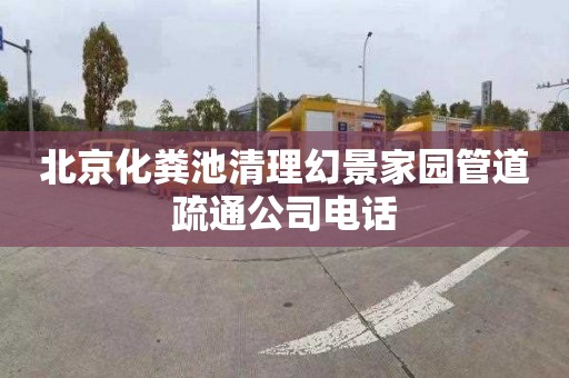 北京化粪池清理幻景家园管道疏通公司电话