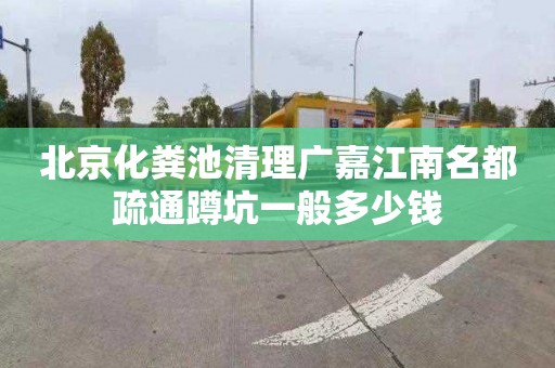 北京化粪池清理广嘉江南名都疏通蹲坑一般多少钱
