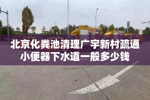 北京化粪池清理广宇新村疏通小便器下水道一般多少钱