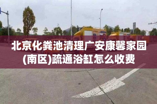 北京化粪池清理广安康馨家园(南区)疏通浴缸怎么收费