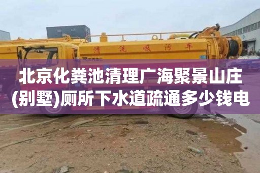 北京化粪池清理广海聚景山庄(别墅)厕所下水道疏通多少钱电话