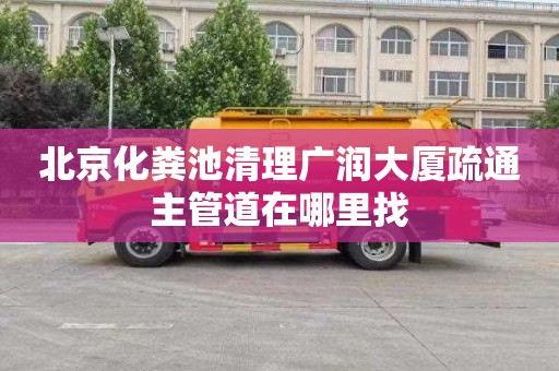 北京化粪池清理广润大厦疏通主管道在哪里找
