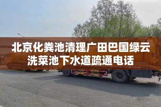 北京化粪池清理广田巴国绿云洗菜池下水道疏通电话