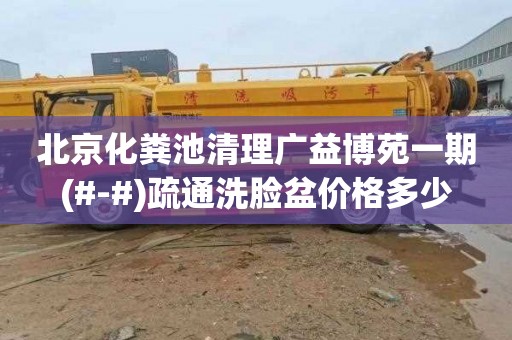 北京化粪池清理广益博苑一期(#-#)疏通洗脸盆价格多少