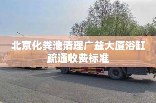 北京化粪池清理广益大厦浴缸疏通收费标准