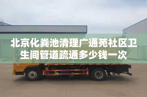 北京化粪池清理广通苑社区卫生间管道疏通多少钱一次