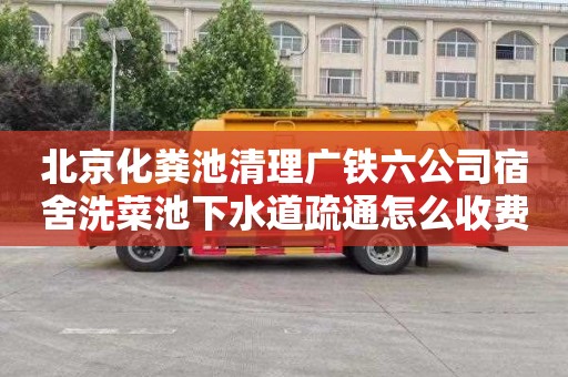 北京化粪池清理广铁六公司宿舍洗菜池下水道疏通怎么收费