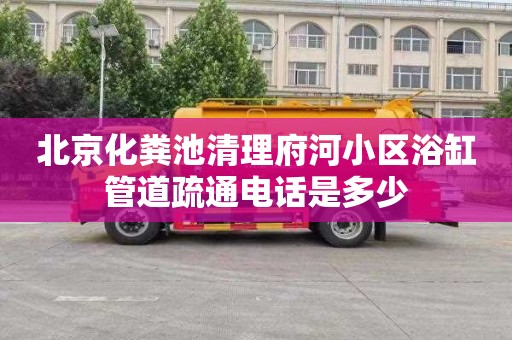北京化粪池清理府河小区浴缸管道疏通电话是多少