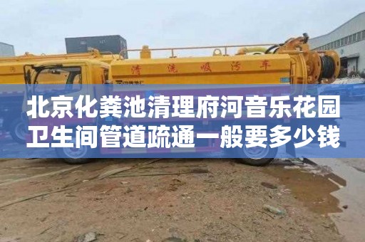 北京化粪池清理府河音乐花园卫生间管道疏通一般要多少钱