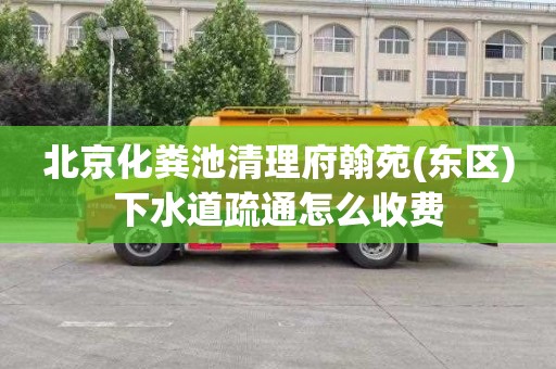 北京化粪池清理府翰苑(东区)下水道疏通怎么收费