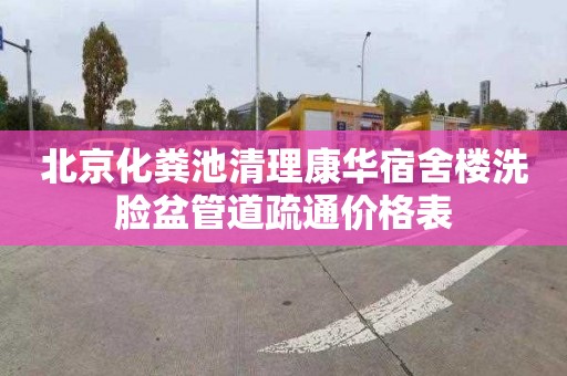 北京化粪池清理康华宿舍楼洗脸盆管道疏通价格表