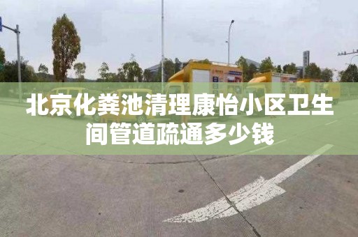 北京化粪池清理康怡小区卫生间管道疏通多少钱