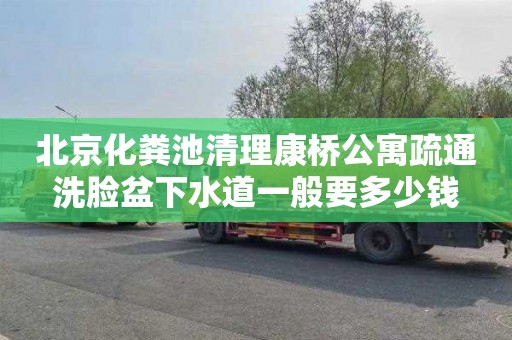 北京化粪池清理康桥公寓疏通洗脸盆下水道一般要多少钱