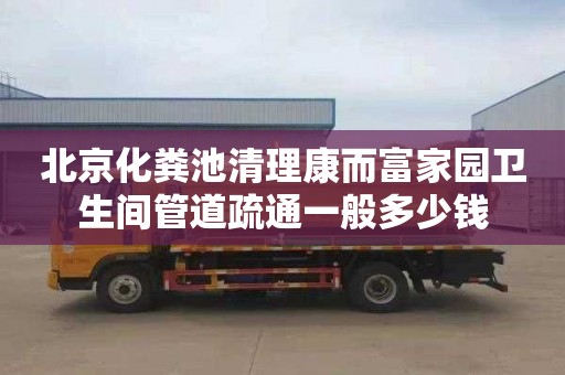 北京化粪池清理康而富家园卫生间管道疏通一般多少钱