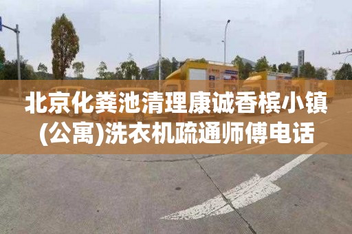 北京化粪池清理康诚香槟小镇(公寓)洗衣机疏通师傅电话