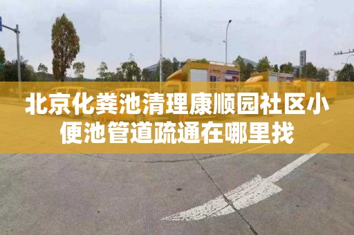 北京化粪池清理康顺园社区小便池管道疏通在哪里找