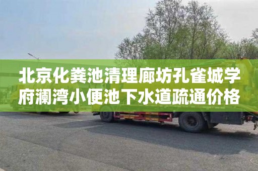 北京化粪池清理廊坊孔雀城学府澜湾小便池下水道疏通价格