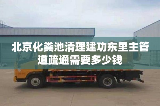 北京化粪池清理建功东里主管道疏通需要多少钱