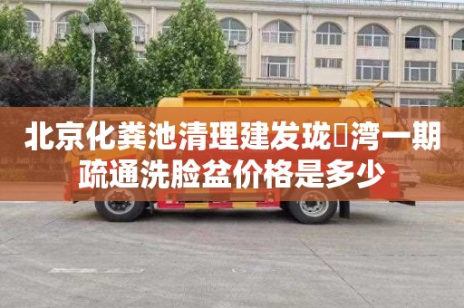 北京化粪池清理建发珑玥湾一期疏通洗脸盆价格是多少
