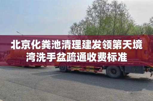 北京化粪池清理建发领第天境湾洗手盆疏通收费标准