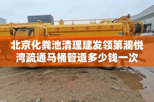 北京化粪池清理建发领第澜悦湾疏通马桶管道多少钱一次