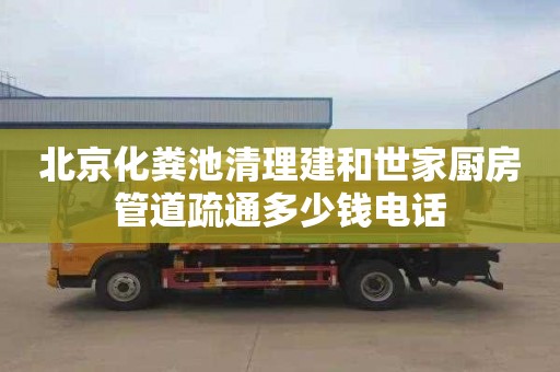 北京化粪池清理建和世家厨房管道疏通多少钱电话