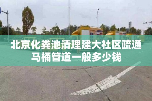 北京化粪池清理建大社区疏通马桶管道一般多少钱