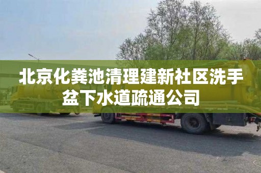 北京化粪池清理建新社区洗手盆下水道疏通公司