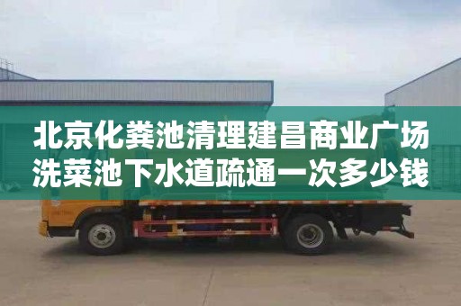 北京化粪池清理建昌商业广场洗菜池下水道疏通一次多少钱
