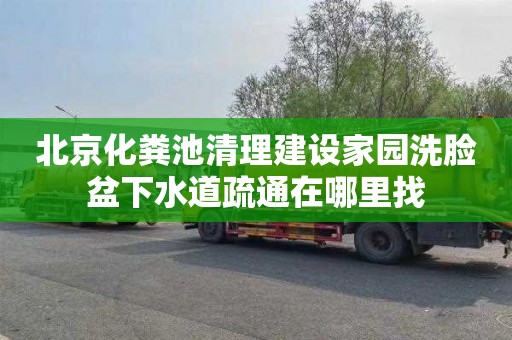 北京化粪池清理建设家园洗脸盆下水道疏通在哪里找