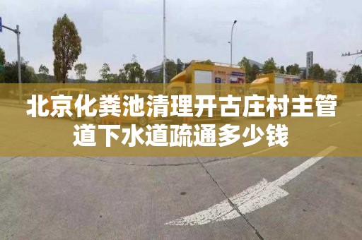 北京化粪池清理开古庄村主管道下水道疏通多少钱