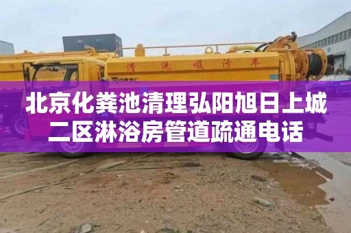 北京化粪池清理弘阳旭日上城二区淋浴房管道疏通电话