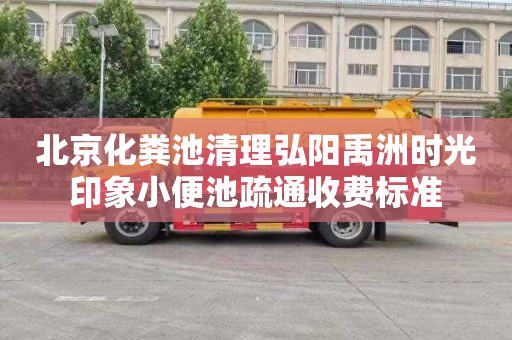 北京化粪池清理弘阳禹洲时光印象小便池疏通收费标准