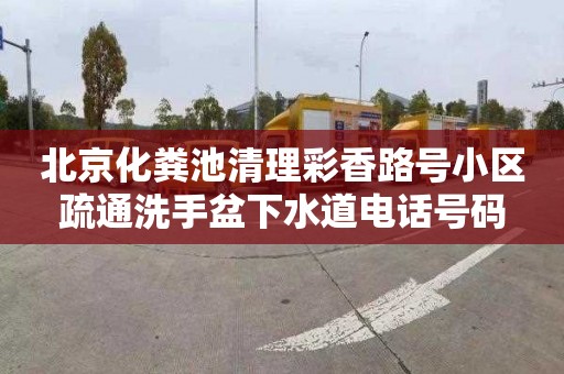 北京化粪池清理彩香路号小区疏通洗手盆下水道电话号码