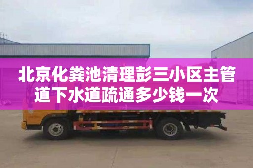北京化粪池清理彭三小区主管道下水道疏通多少钱一次