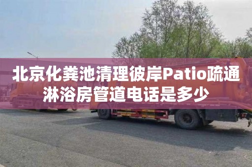 北京化粪池清理彼岸Patio疏通淋浴房管道电话是多少