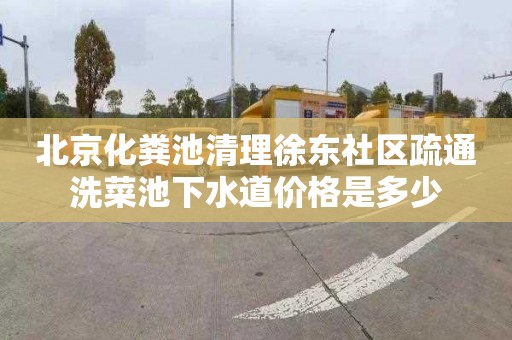 北京化粪池清理徐东社区疏通洗菜池下水道价格是多少