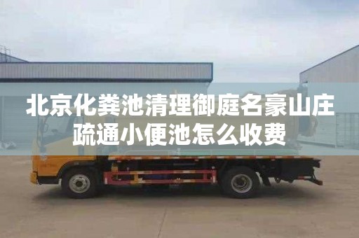 北京化粪池清理御庭名豪山庄疏通小便池怎么收费