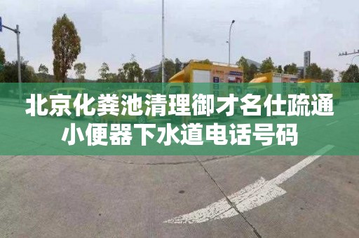 北京化粪池清理御才名仕疏通小便器下水道电话号码