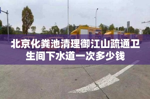 北京化粪池清理御江山疏通卫生间下水道一次多少钱