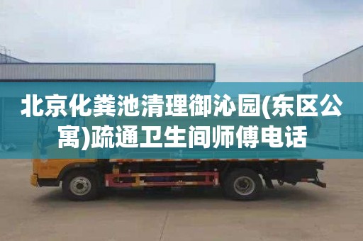 北京化粪池清理御沁园(东区公寓)疏通卫生间师傅电话