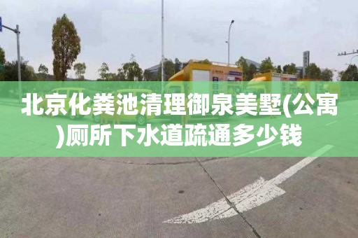 北京化粪池清理御泉美墅(公寓)厕所下水道疏通多少钱